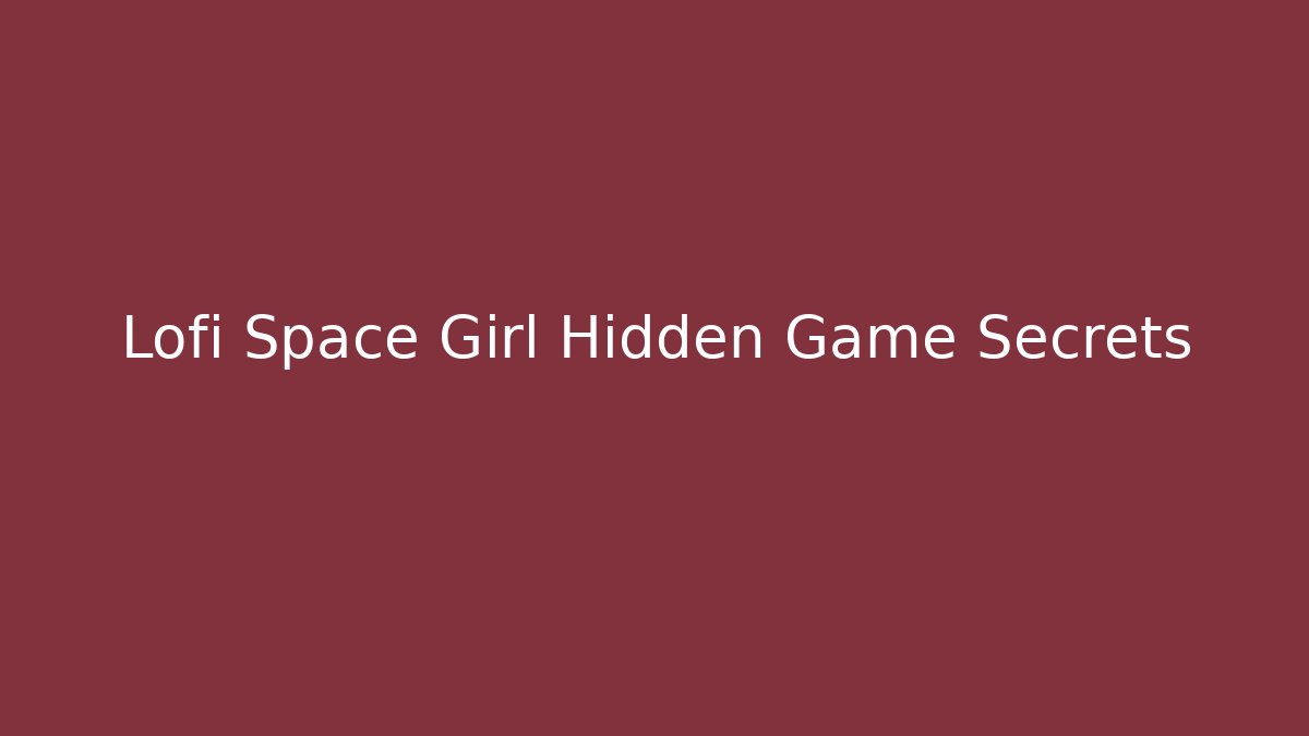 Lofi Space Girl Hidden Game Secrets