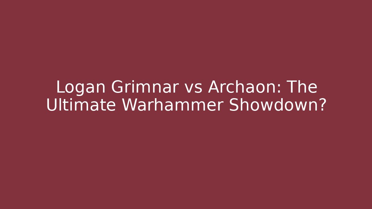 Logan Grimnar vs Archaon: The Ultimate Warhammer Showdown?