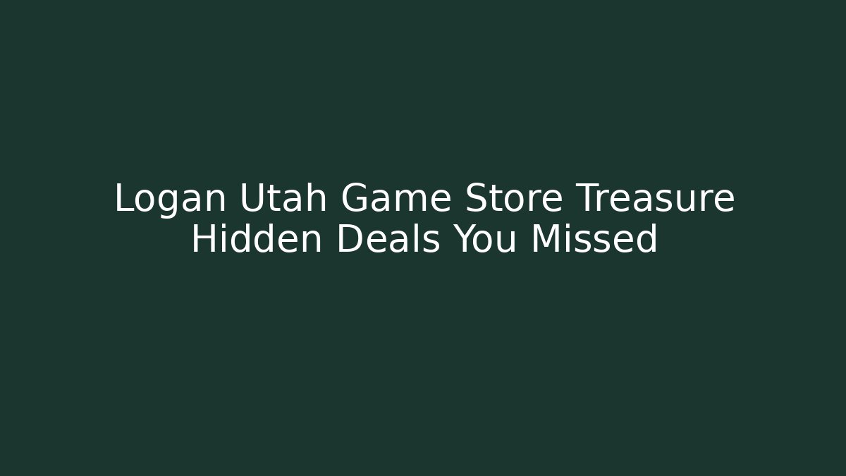 Logan Utah Game Store Treasure Hidden Deals You Missed