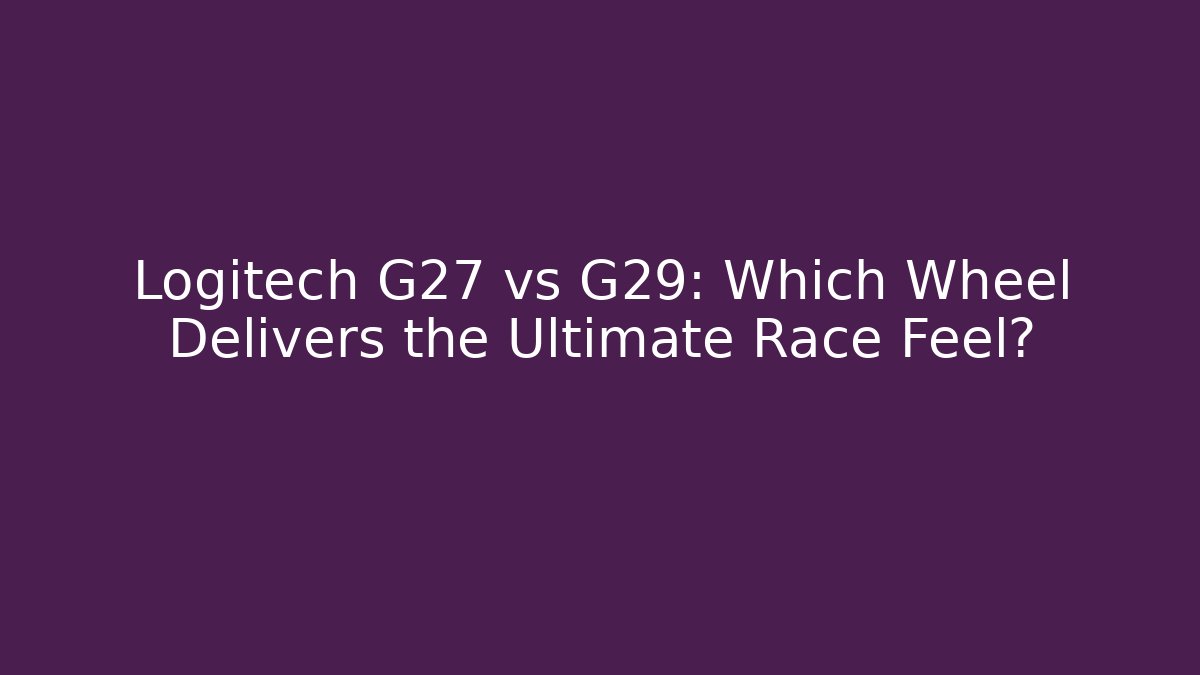 Logitech G27 vs G29: Which Wheel Delivers the Ultimate Race Feel?