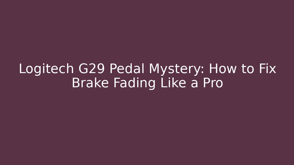 Logitech G29 Pedal Mystery: How to Fix Brake Fading Like a Pro
