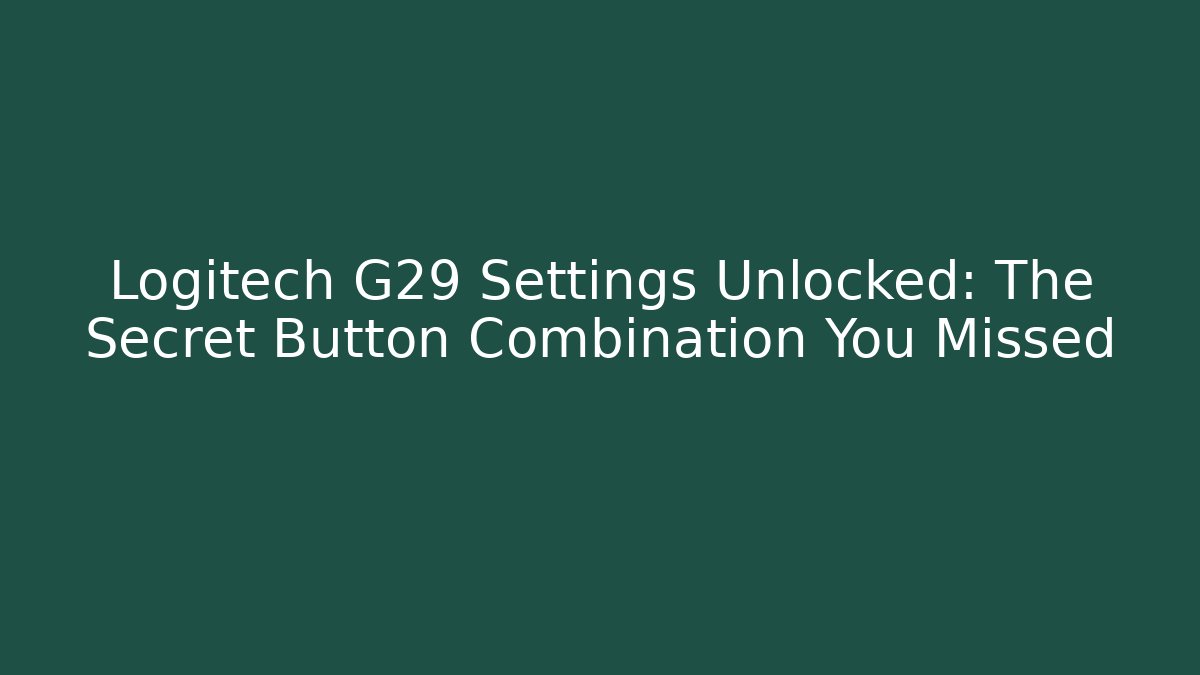 Logitech G29 Settings Unlocked: The Secret Button Combination You Missed