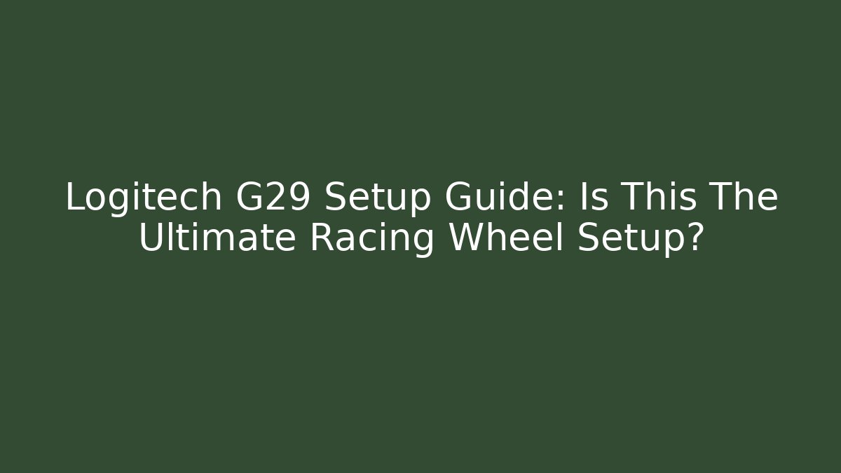Logitech G29 Setup Guide: Is This The Ultimate Racing Wheel Setup?