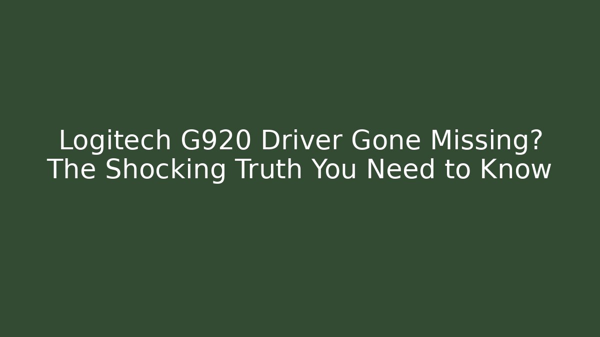 Logitech G920 Driver Gone Missing? The Shocking Truth You Need to Know