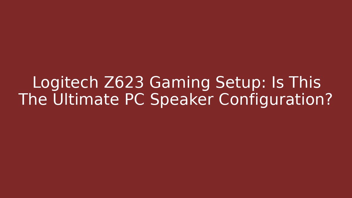 Logitech Z623 Gaming Setup: Is This The Ultimate PC Speaker Configuration?