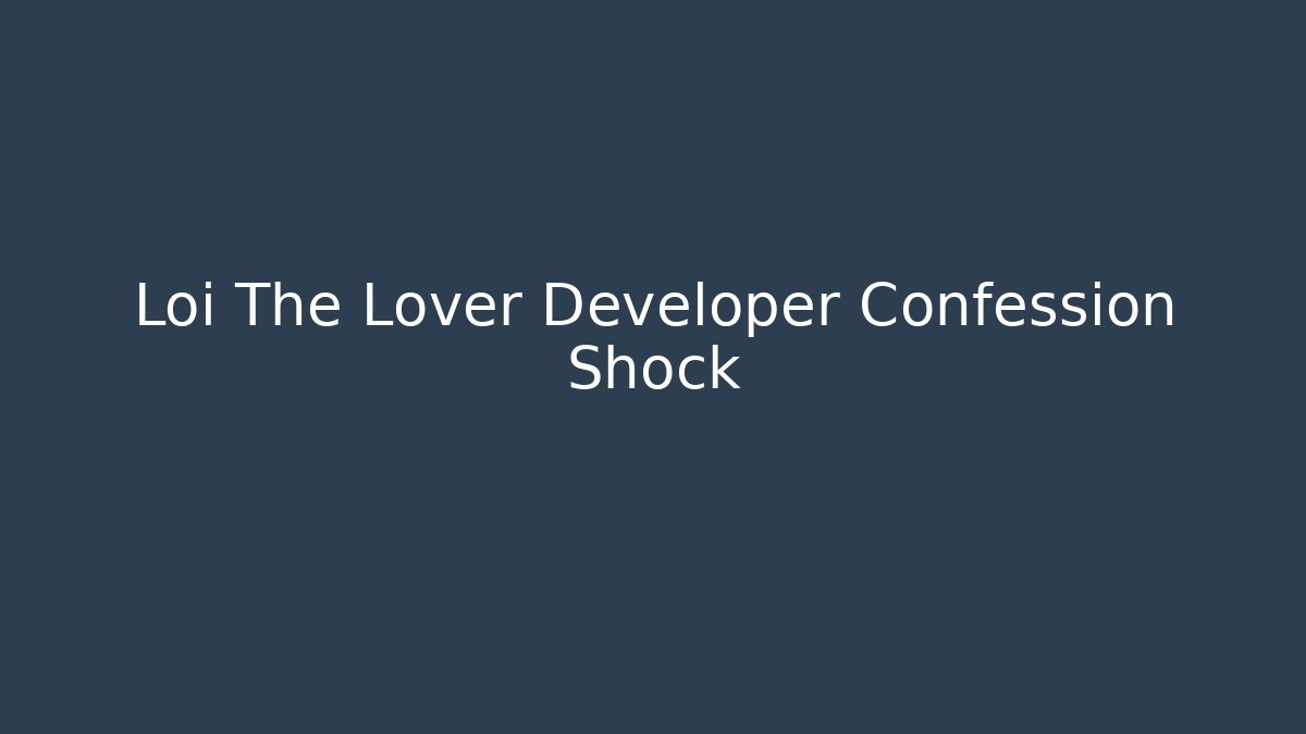 Loi The Lover Developer Confession Shock