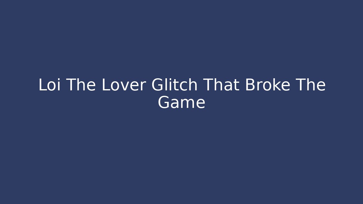 Loi The Lover Glitch That Broke The Game