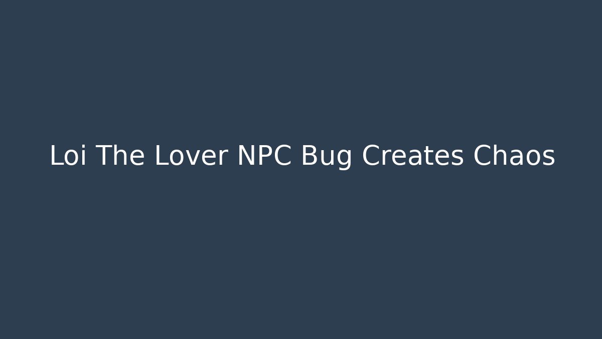 Loi The Lover NPC Bug Creates Chaos