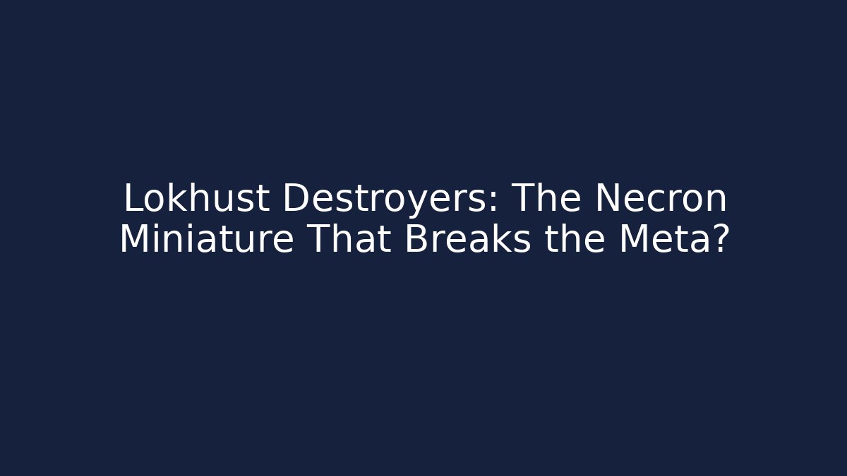 Lokhust Destroyers: The Necron Miniature That Breaks the Meta?