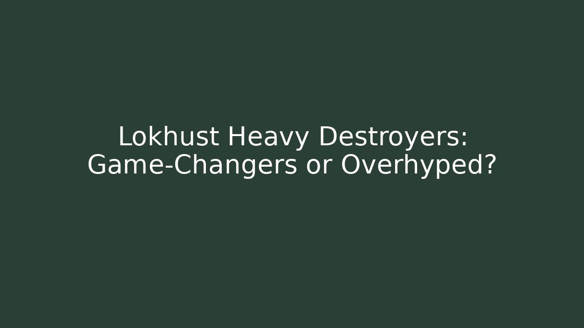 Lokhust Heavy Destroyers: Game-Changers or Overhyped?