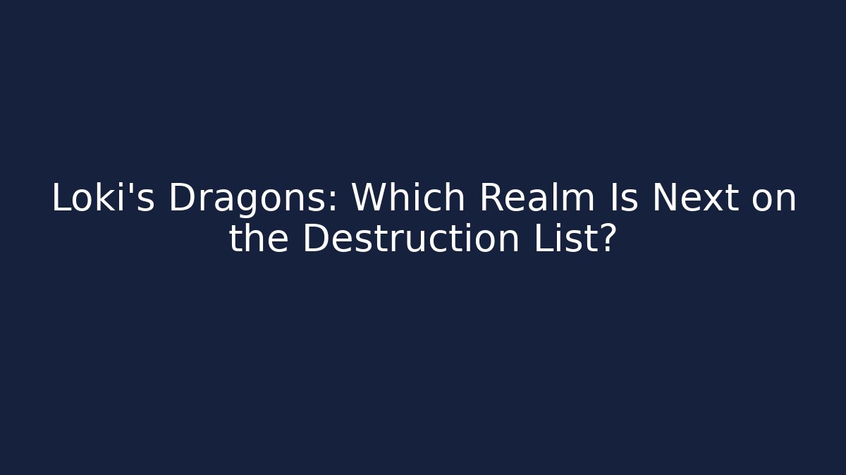 Loki’s Dragons: Which Realm Is Next on the Destruction List?