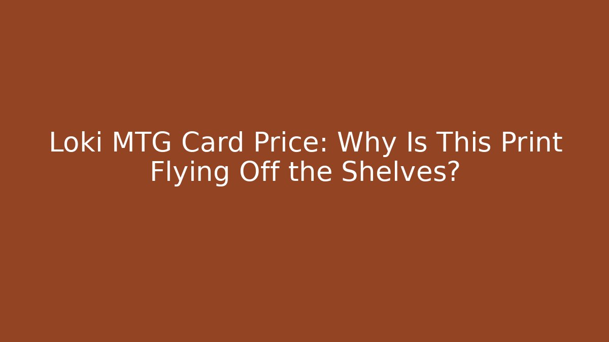 Loki MTG Card Price: Why Is This Print Flying Off the Shelves?