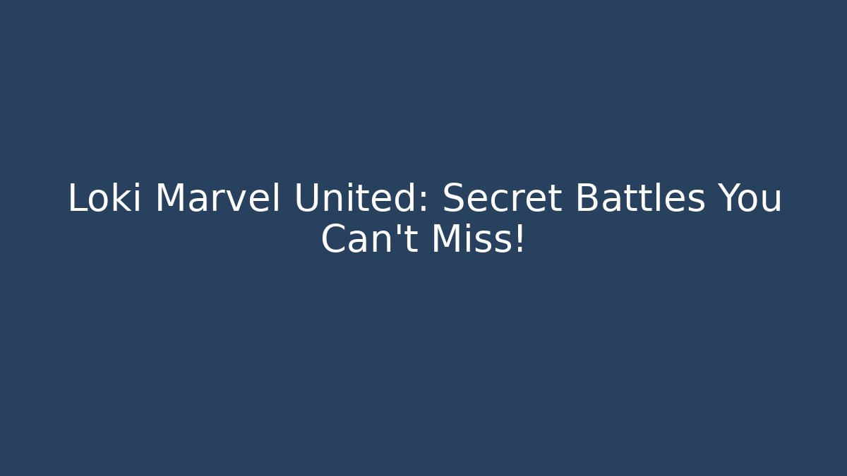 Loki Marvel United: Secret Battles You Can’t Miss!
