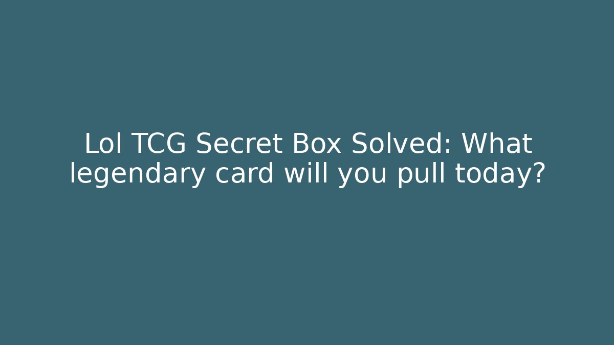 Lol TCG Secret Box Solved: What legendary card will you pull today?