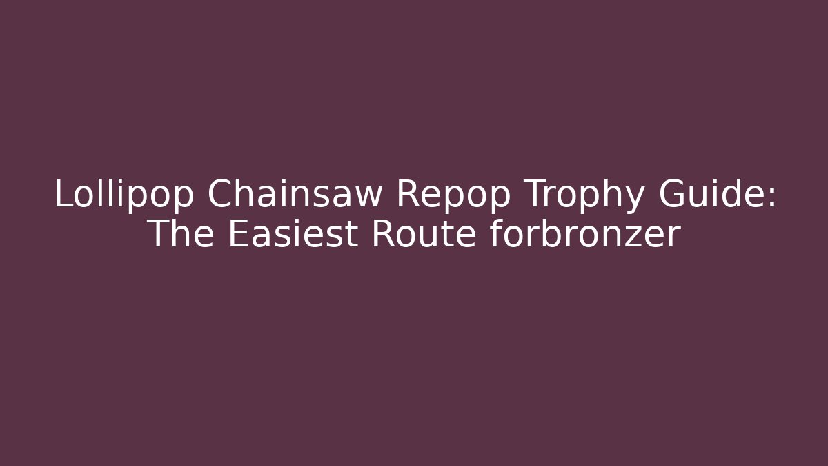 Lollipop Chainsaw Repop Trophy Guide: The Easiest Route forbronzer