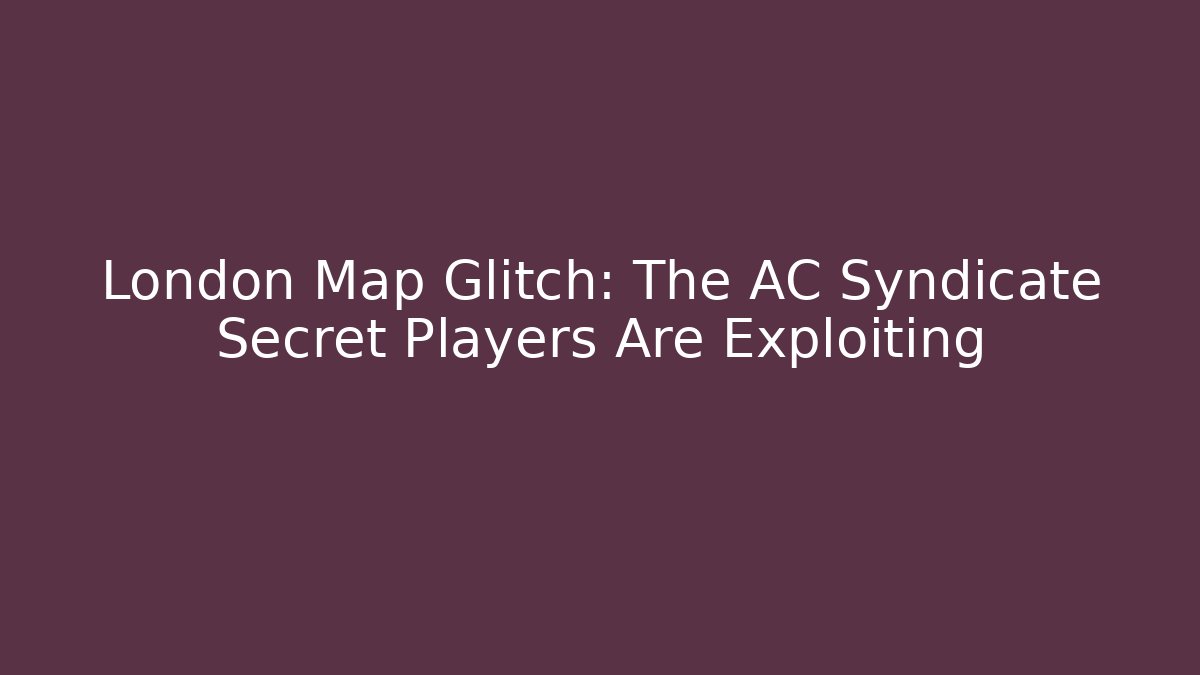 London Map Glitch: The AC Syndicate Secret Players Are Exploiting