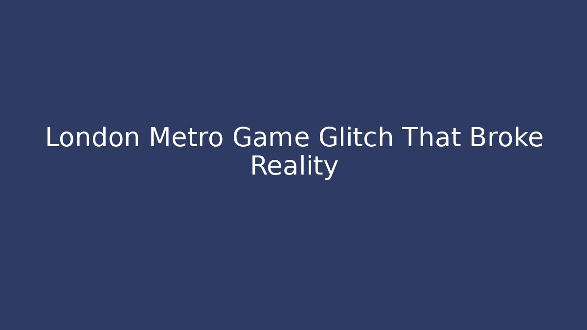 London Metro Game Glitch That Broke Reality