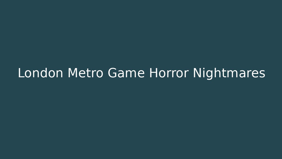 London Metro Game Horror Nightmares