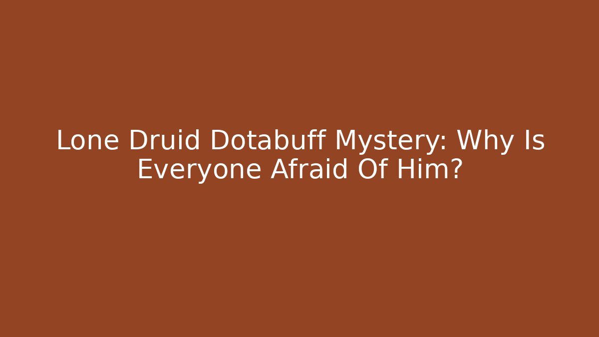 Lone Druid Dotabuff Mystery: Why Is Everyone Afraid Of Him?