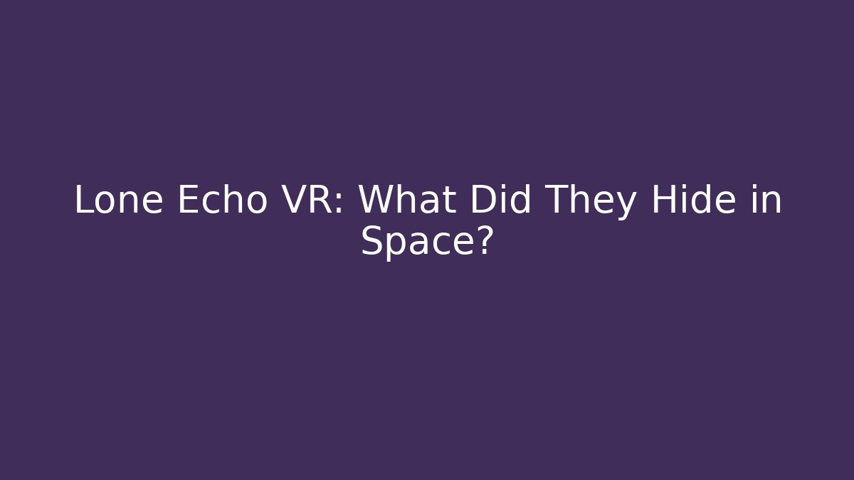 Lone Echo VR: What Did They Hide in Space?