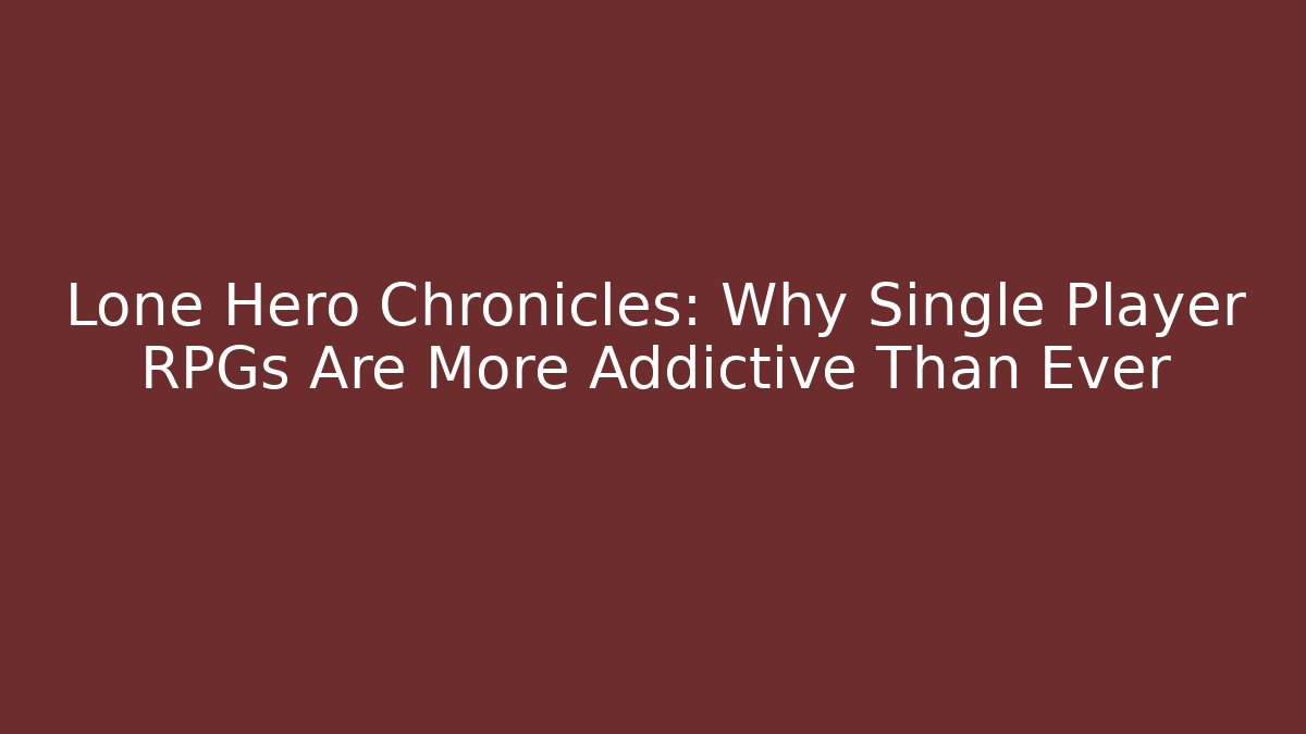 Lone Hero Chronicles: Why Single Player RPGs Are More Addictive Than Ever