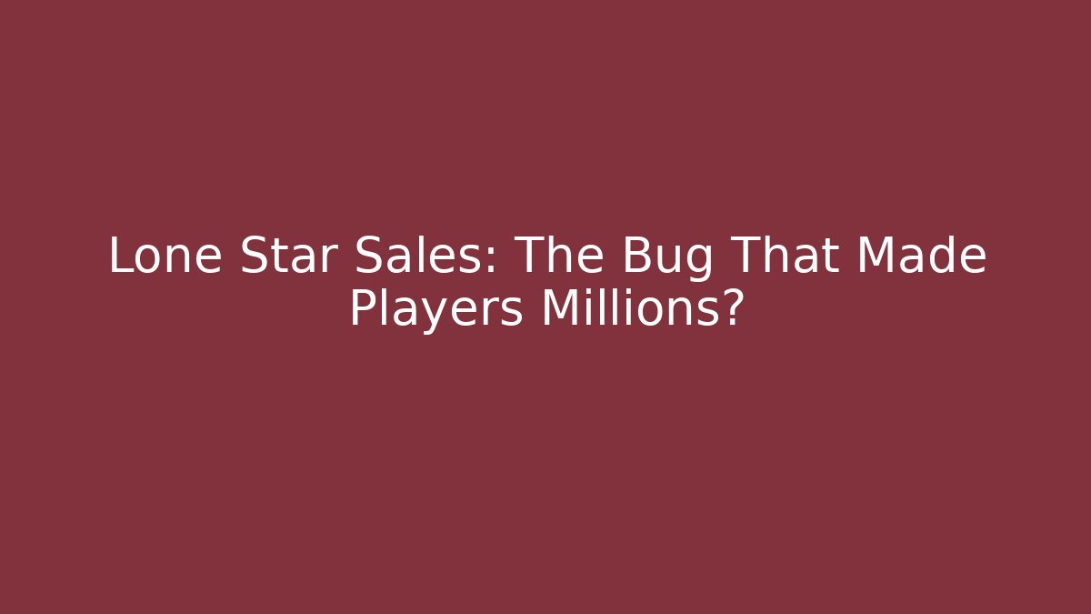 Lone Star Sales: The Bug That Made Players Millions?