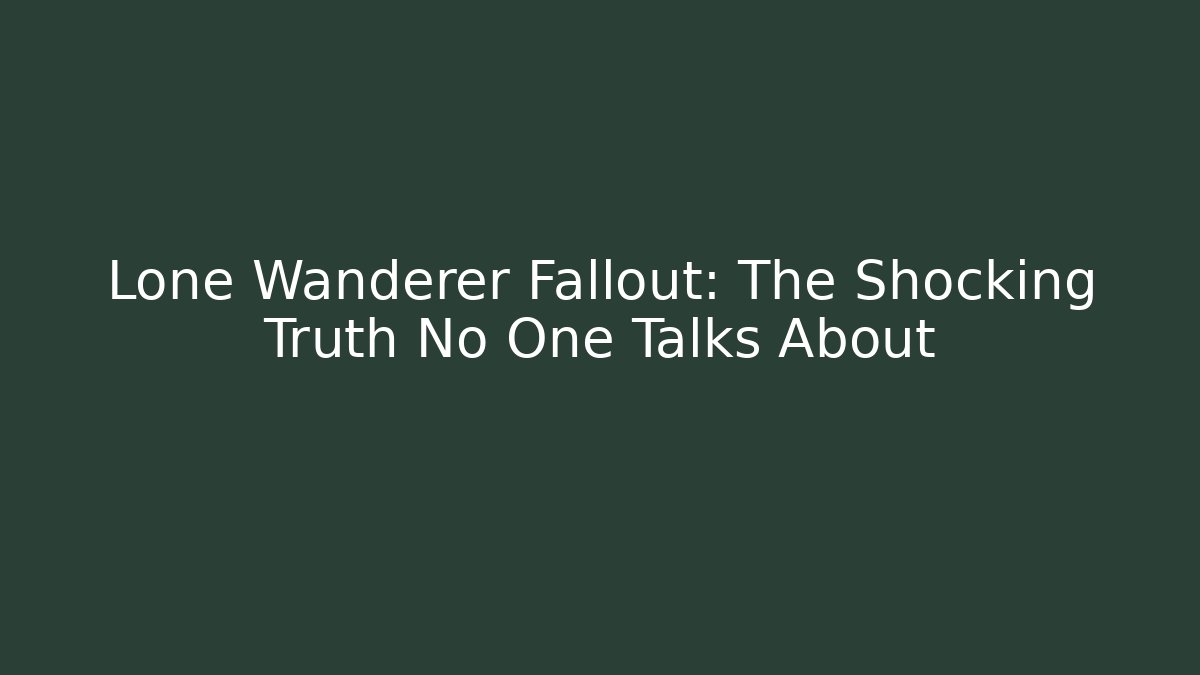 Lone Wanderer Fallout: The Shocking Truth No One Talks About - Critter Realm