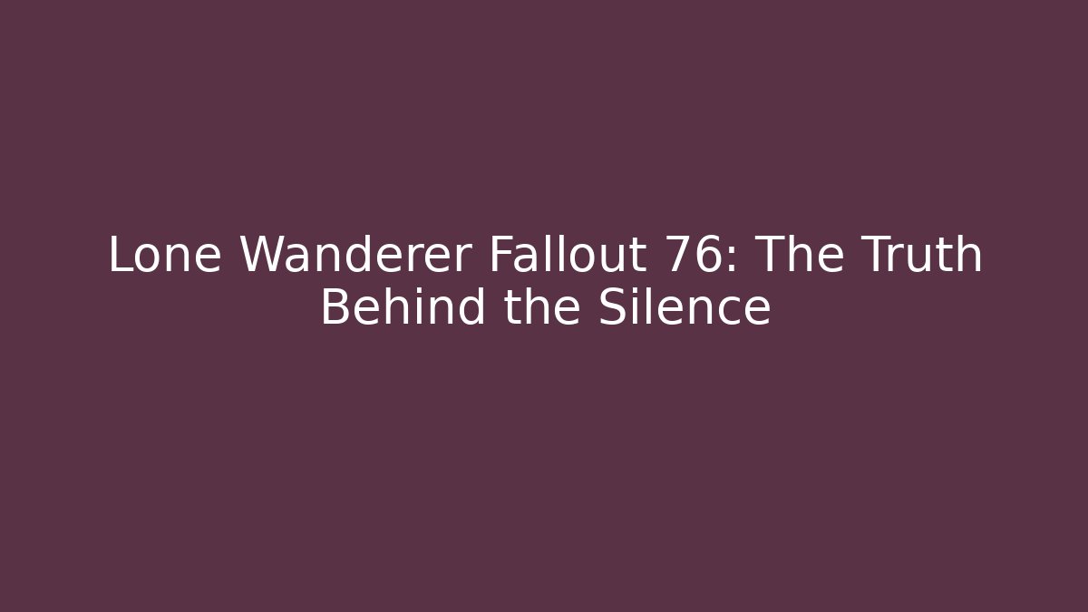 Lone Wanderer Fallout 76: The Truth Behind the Silence