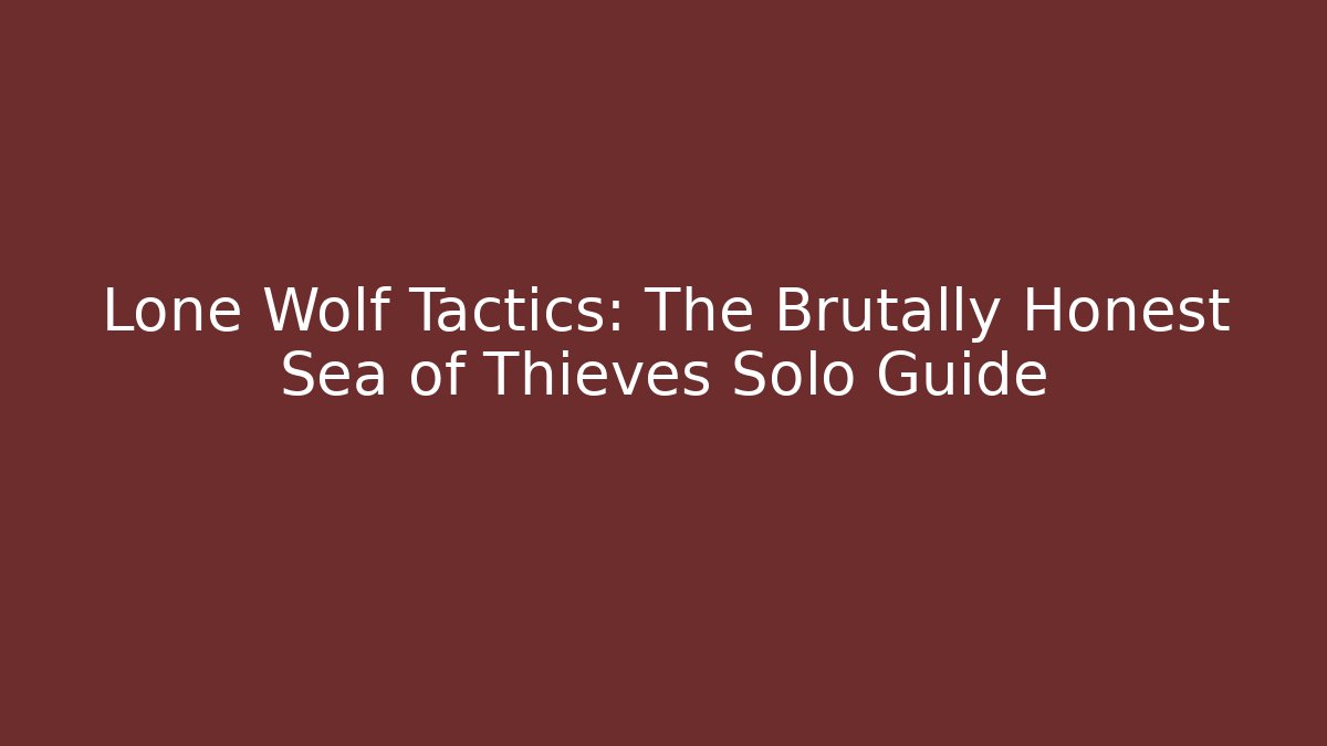 Lone Wolf Tactics: The Brutally Honest Sea of Thieves Solo Guide