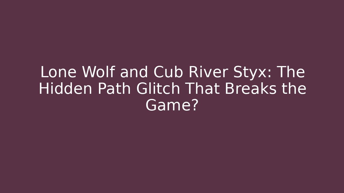 Lone Wolf and Cub River Styx: The Hidden Path Glitch That Breaks the Game?