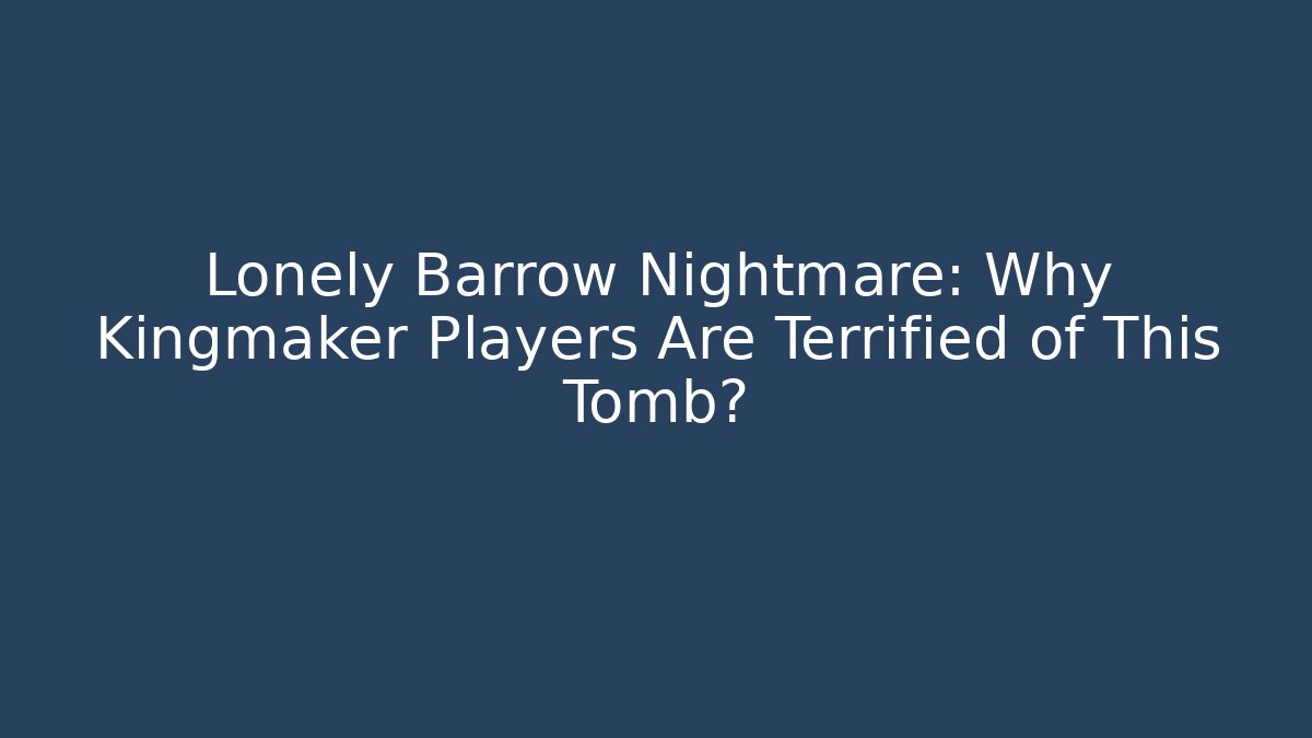 Lonely Barrow Nightmare: Why Kingmaker Players Are Terrified of This Tomb?