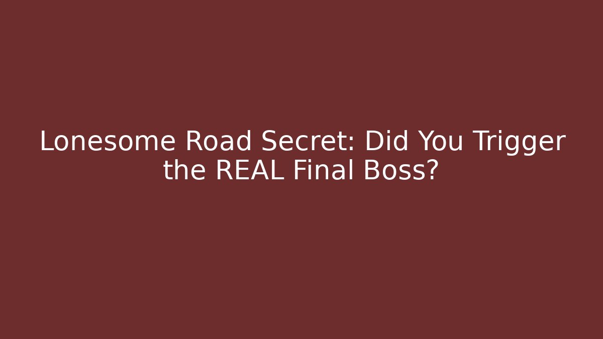 Lonesome Road Secret: Did You Trigger the REAL Final Boss?