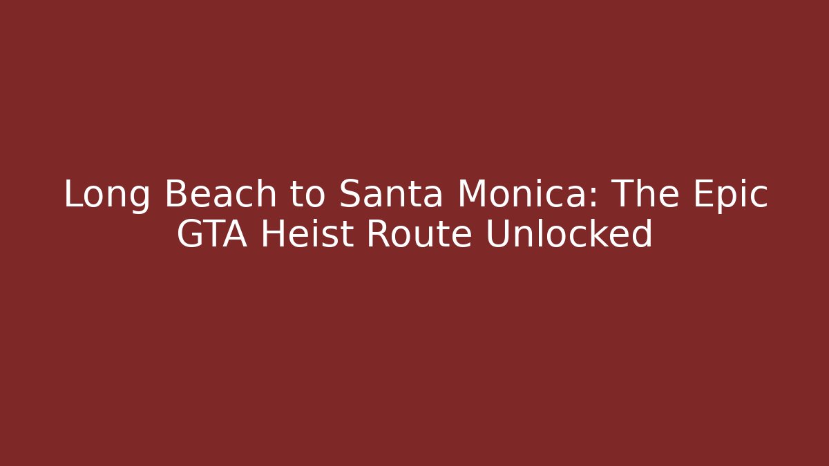 Long Beach to Santa Monica: The Epic GTA Heist Route Unlocked