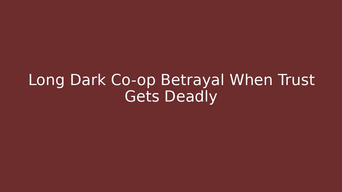 Long Dark Co-op Betrayal When Trust Gets Deadly