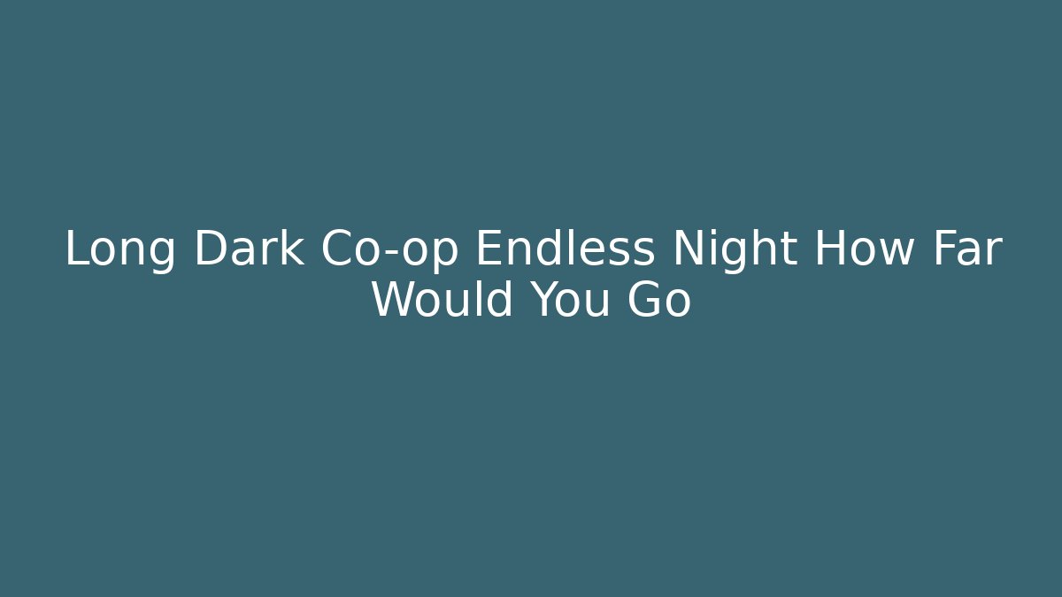 Long Dark Co-op Endless Night How Far Would You Go