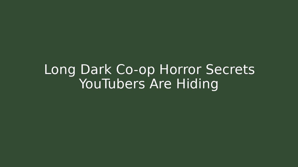 Long Dark Co-op Horror Secrets YouTubers Are Hiding