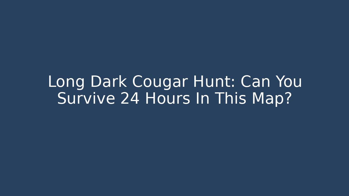 Long Dark Cougar Hunt: Can You Survive 24 Hours In This Map?