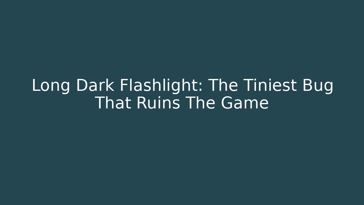 Long Dark Flashlight: The Tiniest Bug That Ruins The Game