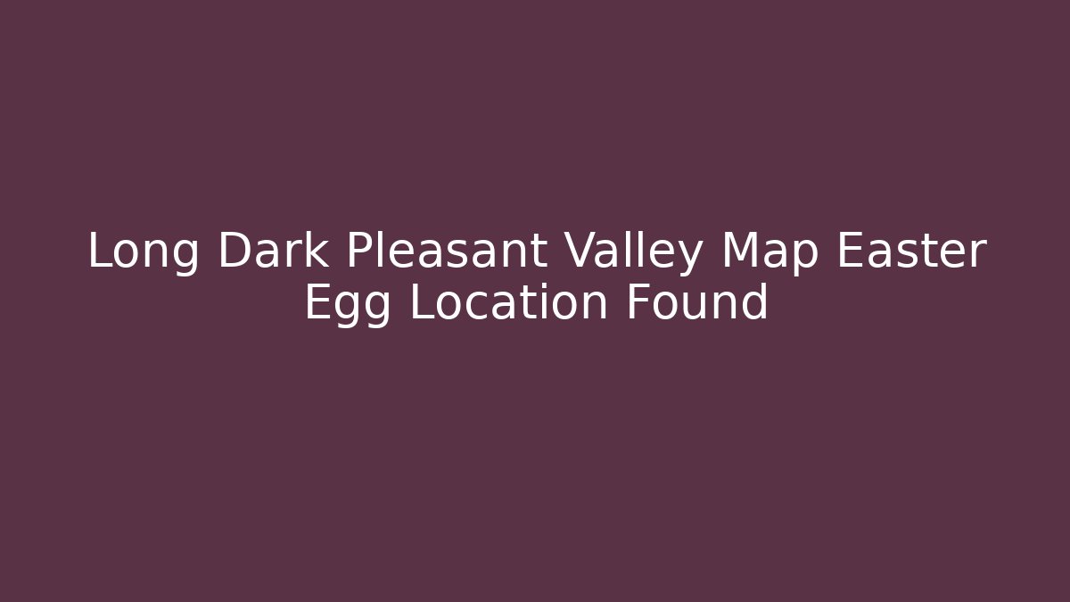 Long Dark Pleasant Valley Map Easter Egg Location Found