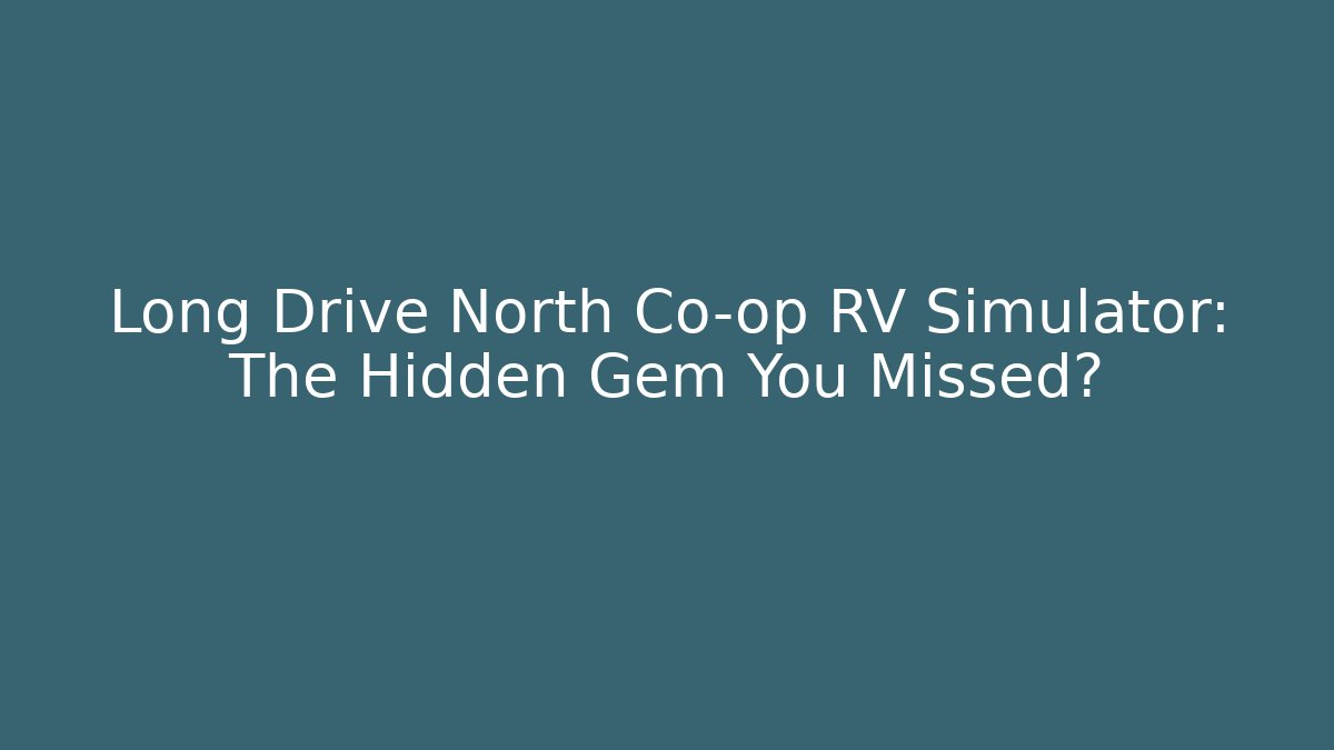 Long Drive North Co-op RV Simulator: The Hidden Gem You Missed? - Critter Realm