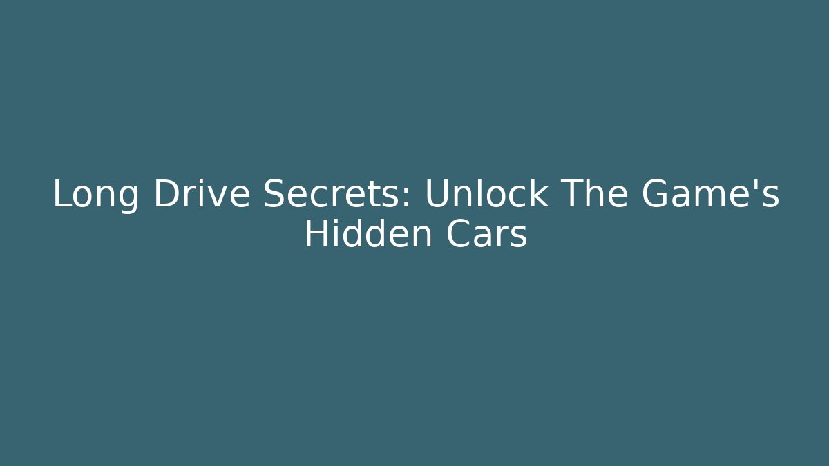 Long Drive Secrets: Unlock The Game's Hidden Cars