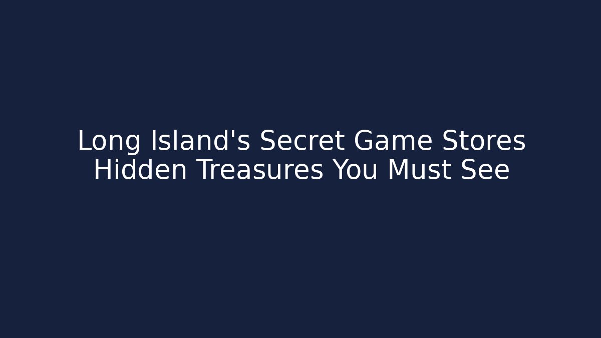 Long Island’s Secret Game Stores Hidden Treasures You Must See