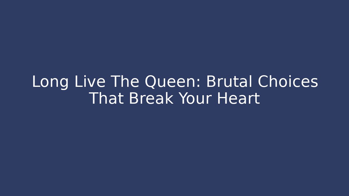 Long Live The Queen: Brutal Choices That Break Your Heart