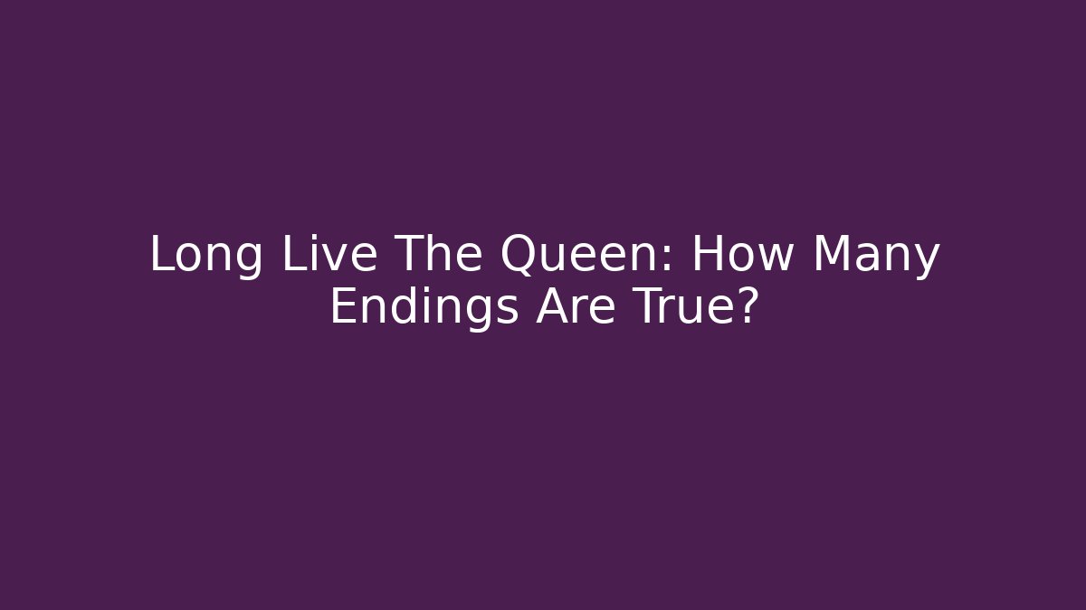 Long Live The Queen: How Many Endings Are True?