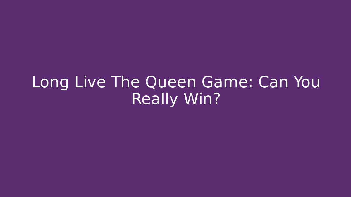 Long Live The Queen Game: Can You Really Win?