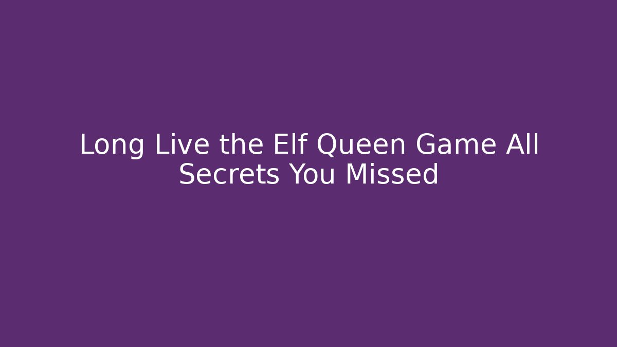 Long Live the Elf Queen Game All Secrets You Missed