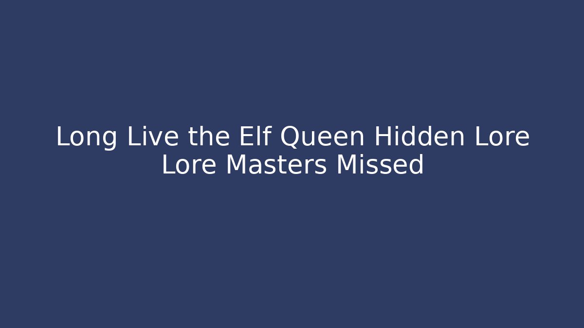 Long Live the Elf Queen Hidden Lore Lore Masters Missed