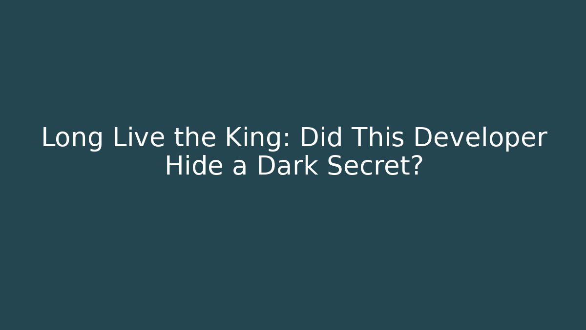 Long Live the King: Did This Developer Hide a Dark Secret?