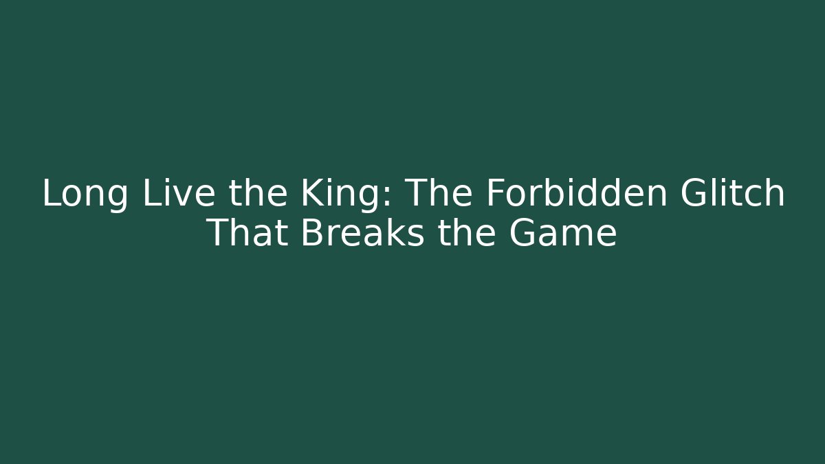 Long Live the King: The Forbidden Glitch That Breaks the Game