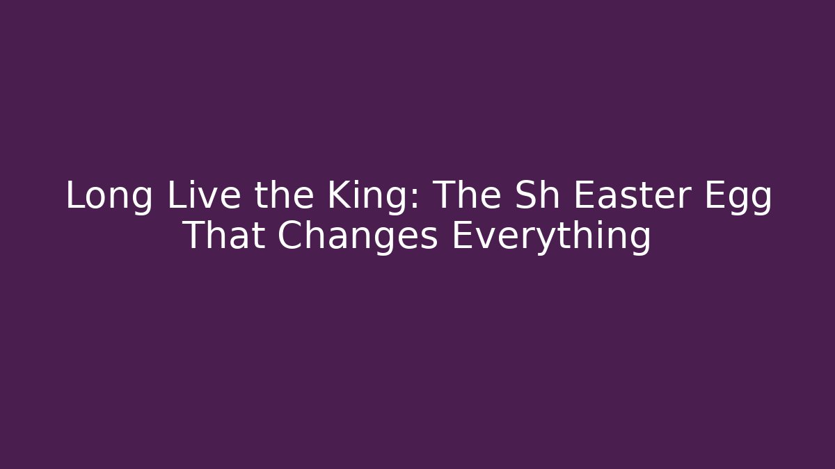 Long Live the King: The Sh Easter Egg That Changes Everything - Critter Realm